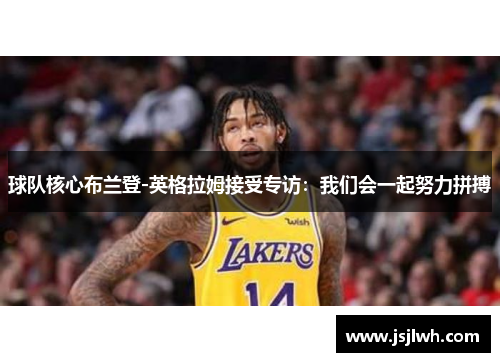 球队核心布兰登-英格拉姆接受专访：我们会一起努力拼搏